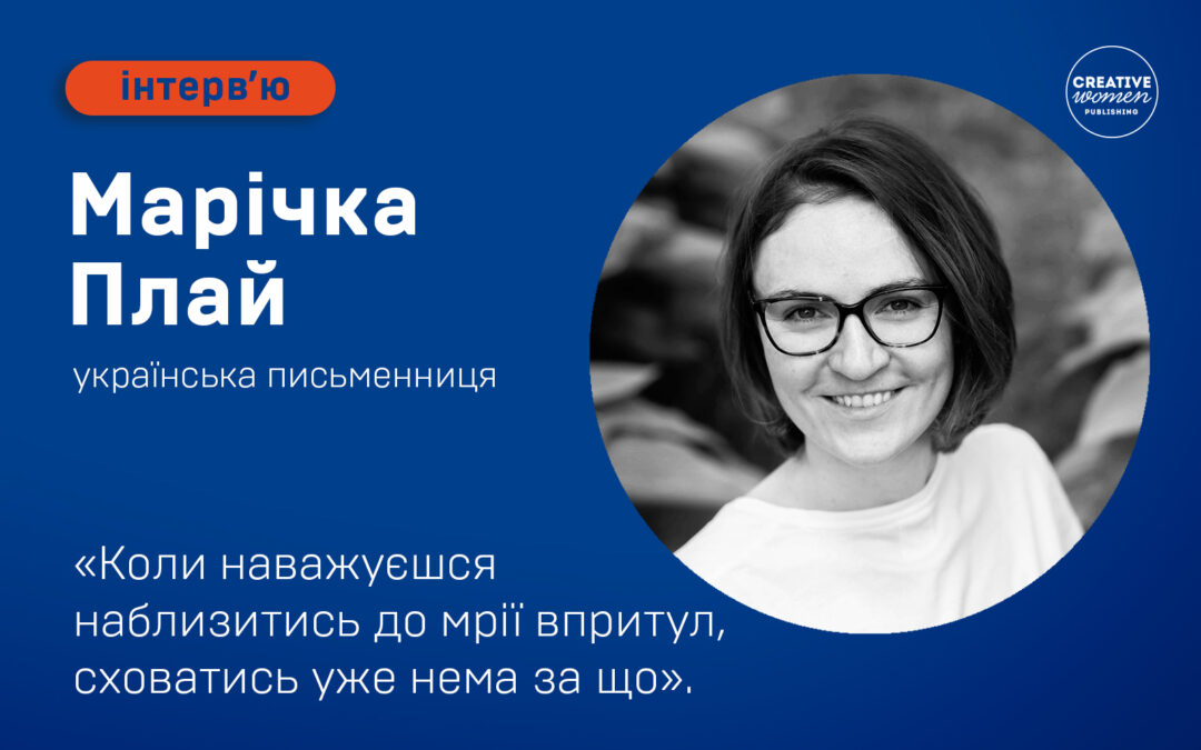 Марічка Плай: “Коли наважуєшся наблизитись до мрії впритул, сховатись уже нема за що”.