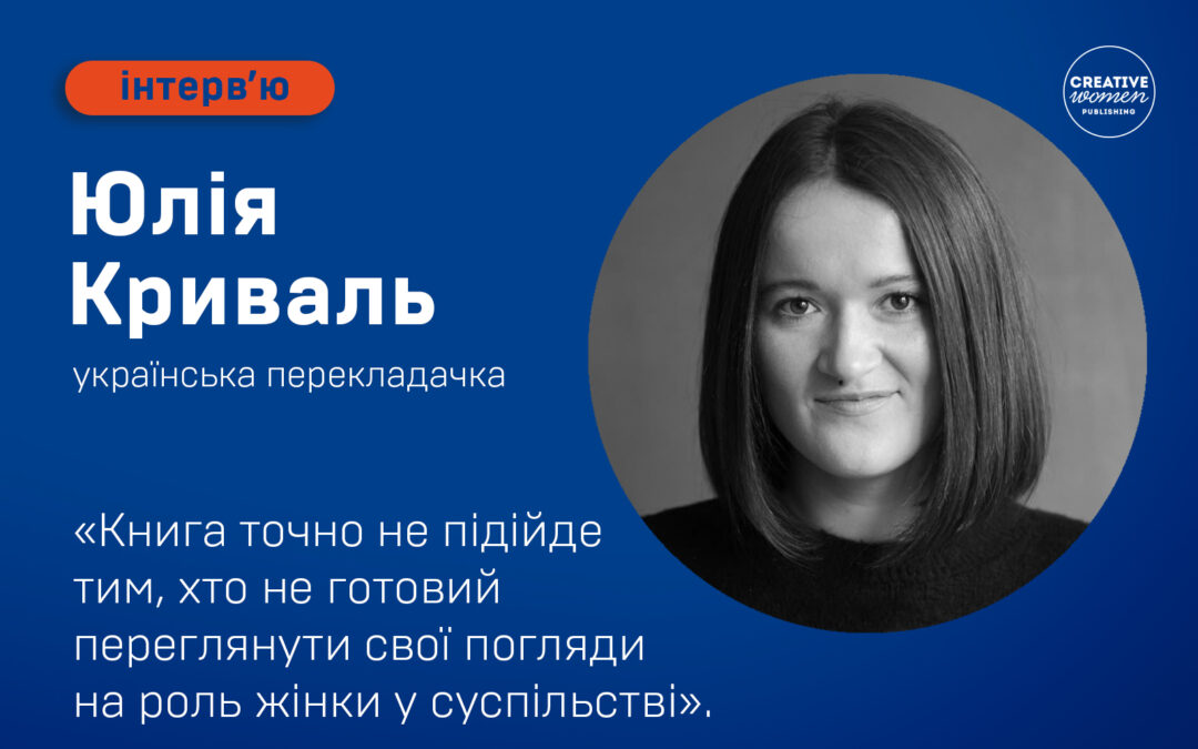 Юлія Криваль: «Книга точно не підійде тим, хто не готовий переглянути свої погляди на роль жінки у суспільстві»